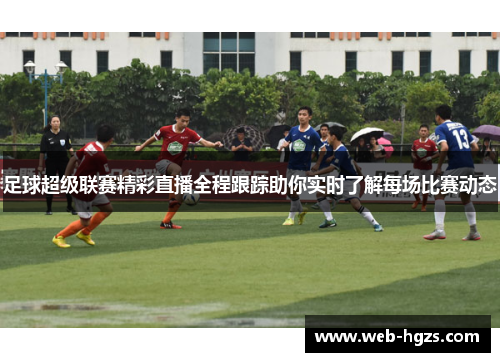 足球超级联赛精彩直播全程跟踪助你实时了解每场比赛动态